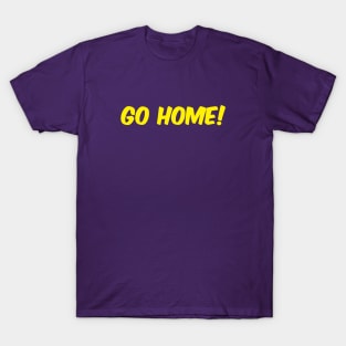 Go Home! T-Shirt